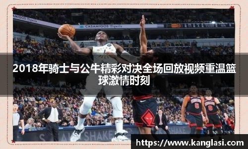 2018年骑士与公牛精彩对决全场回放视频重温篮球激情时刻