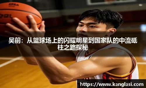 吴前：从篮球场上的闪耀明星到国家队的中流砥柱之路探秘